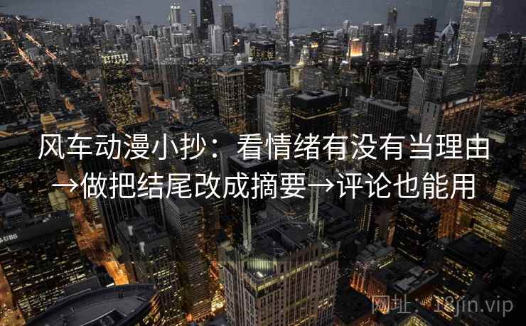 风车动漫小抄:看情绪有没有当理由→做把结尾改成摘要→评论也能用 风车动漫小抄:看情绪有没有当理由→做把结尾改成摘要→评论也能用