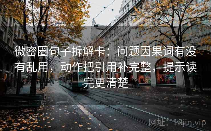 微密圈句子拆解卡：问题因果词有没有乱用，动作把引用补完整，提示读完更清楚