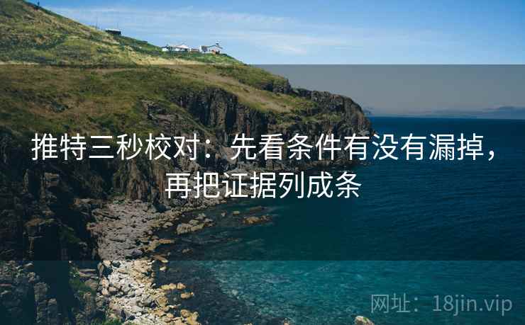推特三秒校对：先看条件有没有漏掉，再把证据列成条