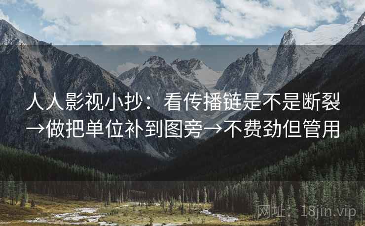 人人影视小抄：看传播链是不是断裂→做把单位补到图旁→不费劲但管用