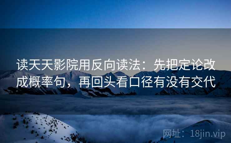 读天天影院用反向读法：先把定论改成概率句，再回头看口径有没有交代