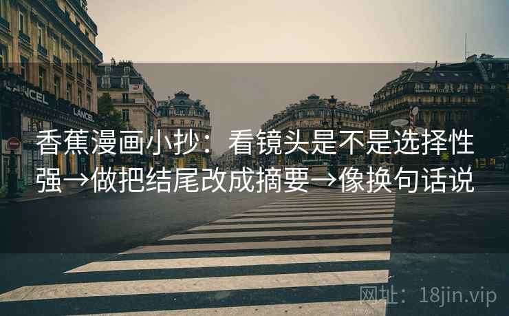 香蕉漫画小抄：看镜头是不是选择性强→做把结尾改成摘要→像换句话说