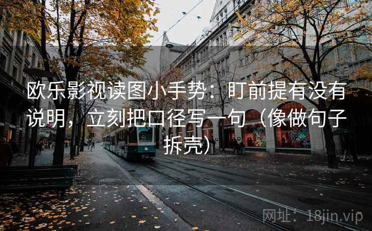欧乐影视读图小手势：盯前提有没有说明，立刻把口径写一句（像做句子拆壳）