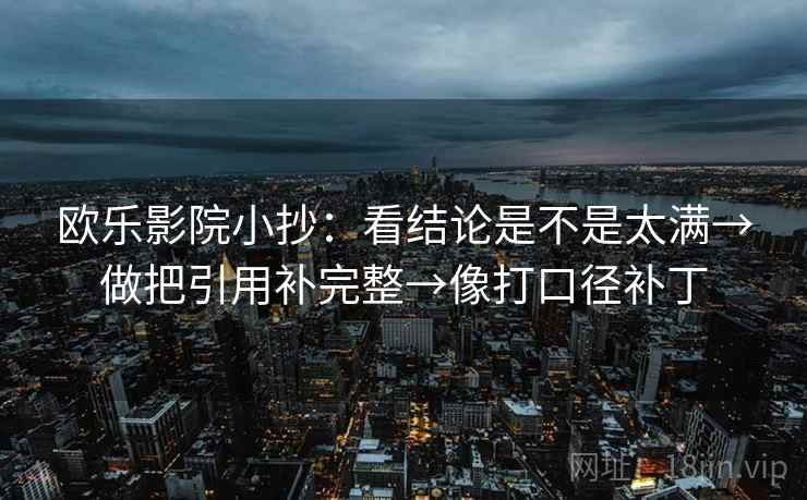 欧乐影院小抄：看结论是不是太满→做把引用补完整→像打口径补丁