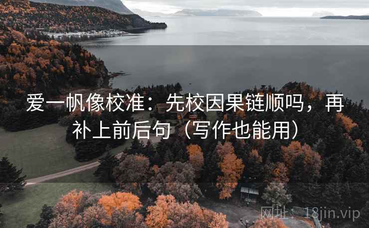 爱一帆像校准：先校因果链顺吗，再补上前后句（写作也能用）