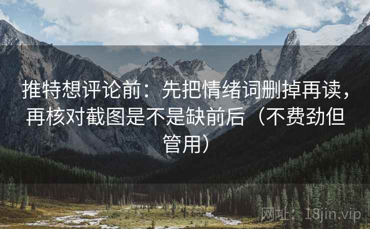 推特想评论前：先把情绪词删掉再读，再核对截图是不是缺前后（不费劲但管用）