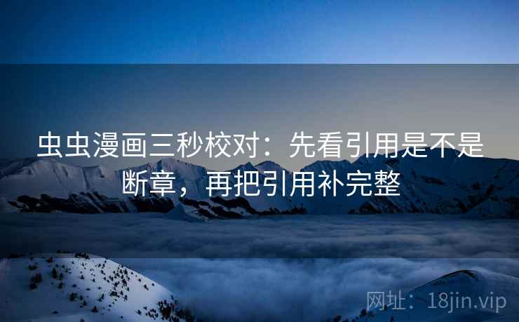 虫虫漫画三秒校对：先看引用是不是断章，再把引用补完整