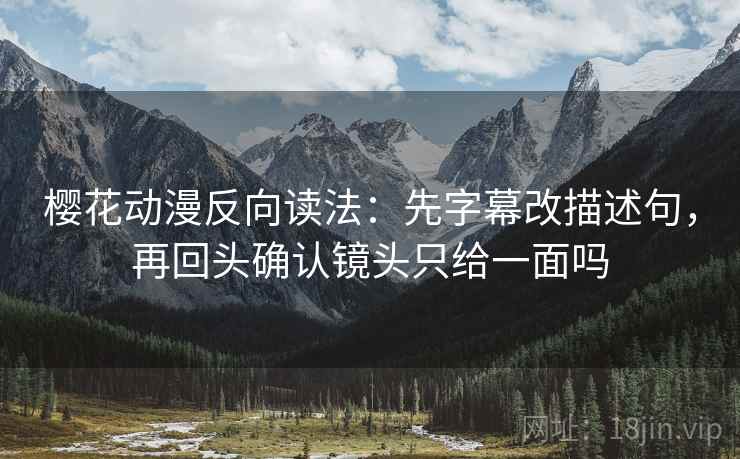 樱花动漫反向读法：先字幕改描述句，再回头确认镜头只给一面吗