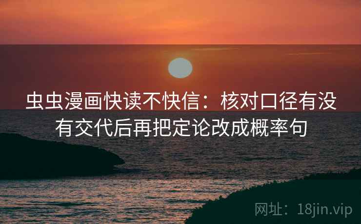 虫虫漫画快读不快信：核对口径有没有交代后再把定论改成概率句
