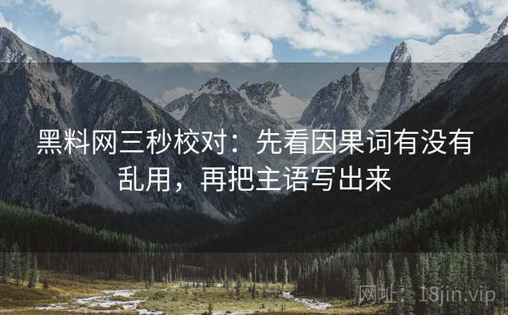 黑料网三秒校对：先看因果词有没有乱用，再把主语写出来