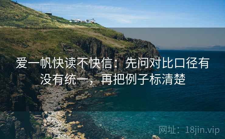 爱一帆快读不快信：先问对比口径有没有统一，再把例子标清楚