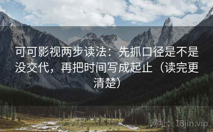 可可影视两步读法：先抓口径是不是没交代，再把时间写成起止（读完更清楚）