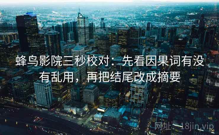 蜂鸟影院三秒校对：先看因果词有没有乱用，再把结尾改成摘要