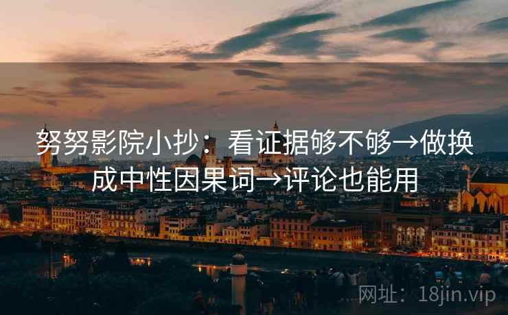 努努影院小抄：看证据够不够→做换成中性因果词→评论也能用