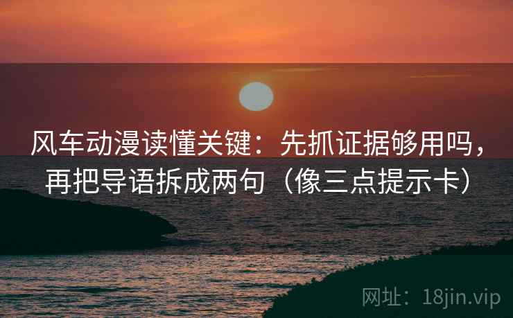 风车动漫读懂关键：先抓证据够用吗，再把导语拆成两句（像三点提示卡）