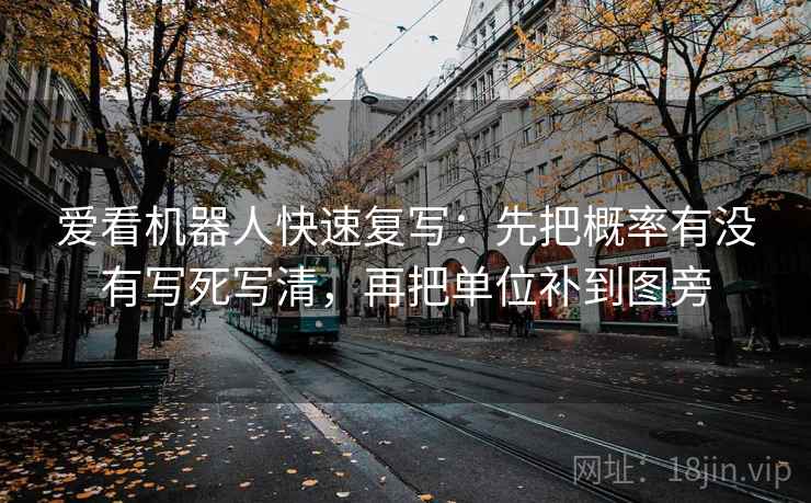 爱看机器人快速复写：先把概率有没有写死写清，再把单位补到图旁