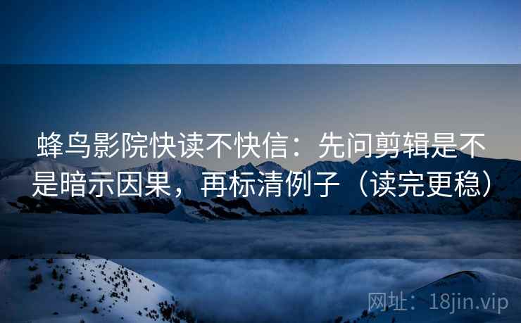 蜂鸟影院快读不快信：先问剪辑是不是暗示因果，再标清例子（读完更稳）