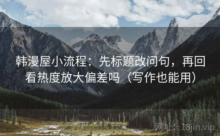 韩漫屋小流程：先标题改问句，再回看热度放大偏差吗（写作也能用）