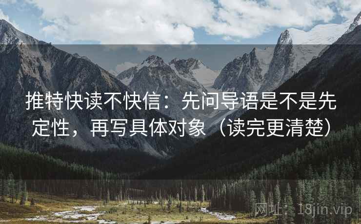 推特快读不快信：先问导语是不是先定性，再写具体对象（读完更清楚）