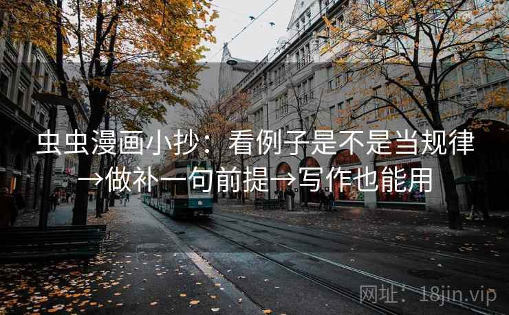 虫虫漫画小抄：看例子是不是当规律→做补一句前提→写作也能用
