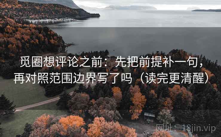 觅圈想评论之前：先把前提补一句，再对照范围边界写了吗（读完更清醒）