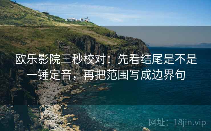 欧乐影院三秒校对：先看结尾是不是一锤定音，再把范围写成边界句