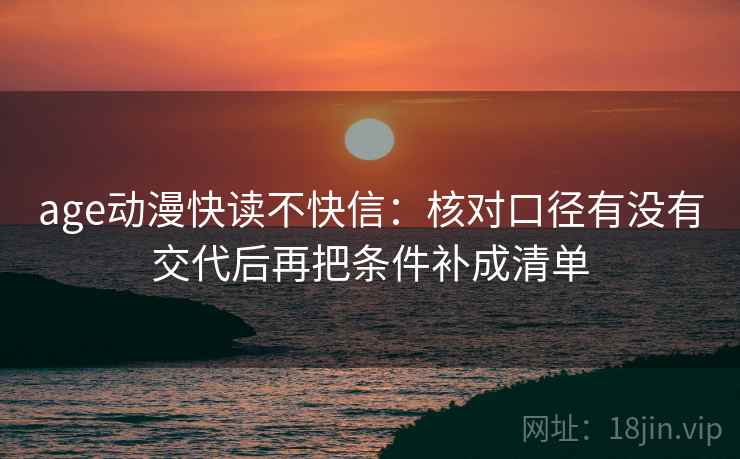 age动漫快读不快信：核对口径有没有交代后再把条件补成清单