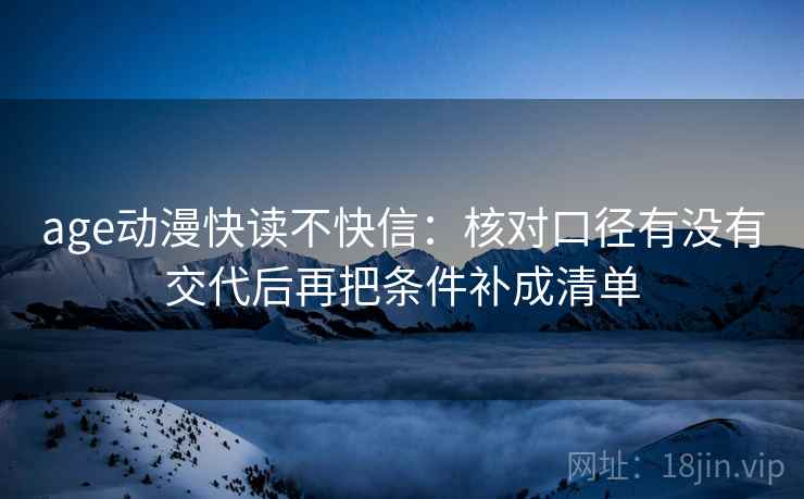 age动漫快读不快信：核对口径有没有交代后再把条件补成清单