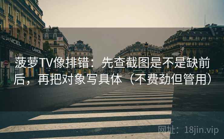 菠萝TV像排错：先查截图是不是缺前后，再把对象写具体（不费劲但管用）