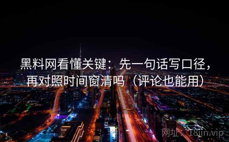 黑料网看懂关键：先一句话写口径，再对照时间窗清吗（评论也能用）