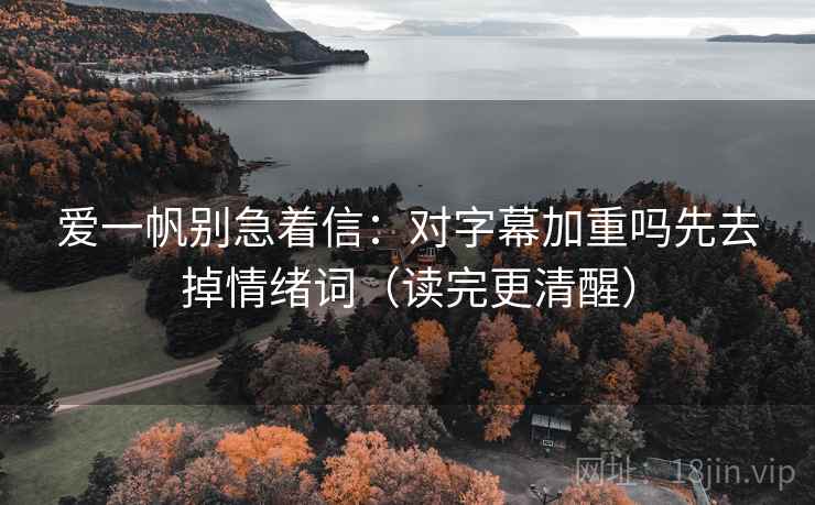 爱一帆别急着信：对字幕加重吗先去掉情绪词（读完更清醒）