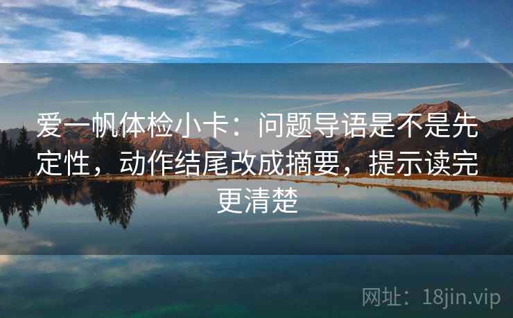 爱一帆体检小卡：问题导语是不是先定性，动作结尾改成摘要，提示读完更清楚