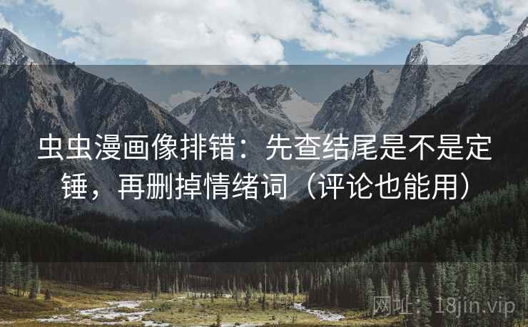 虫虫漫画像排错：先查结尾是不是定锤，再删掉情绪词（评论也能用）