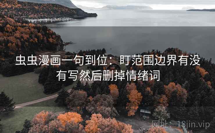 虫虫漫画一句到位：盯范围边界有没有写然后删掉情绪词