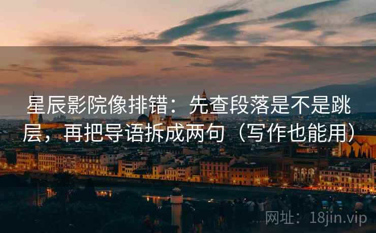 星辰影院像排错:先查段落是不是跳层,再把导语拆成两句(写作也能用) 星辰影院像排错:先查段落是不是跳层,再把导语拆成两句(写作也能用)