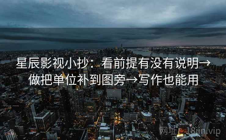 星辰影视小抄：看前提有没有说明→做把单位补到图旁→写作也能用