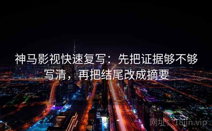 神马影视快速复写:先把证据够不够写清,再把结尾改成摘要 神马影视快速复写:先把证据够不够写清,再把结尾改成摘要