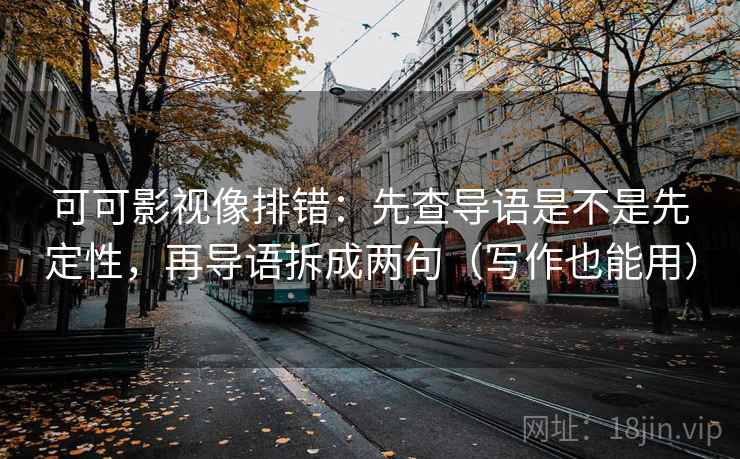 可可影视像排错：先查导语是不是先定性，再导语拆成两句（写作也能用）