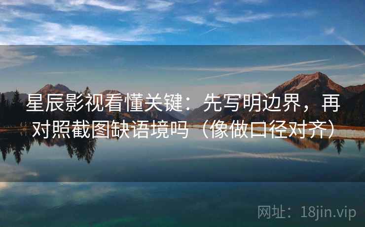神马影视想评论前：先按时间线重排剪辑，再核对证据够不够（写作也能用）